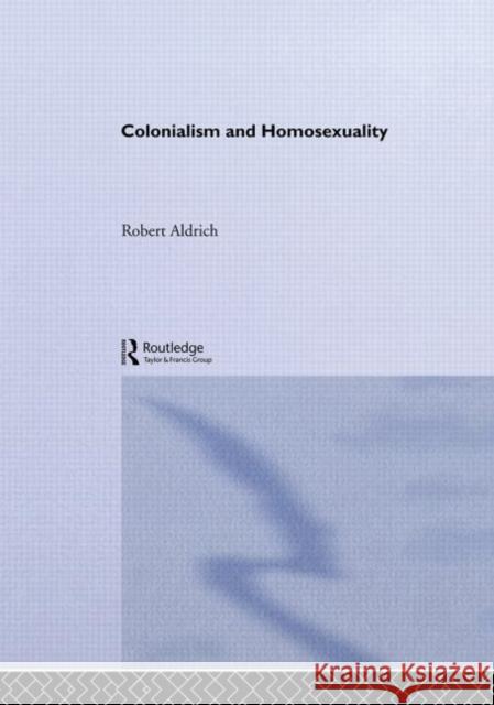 Colonialism and Homosexuality Robert Aldrich Aldrich Robert 9780415196154 Routledge