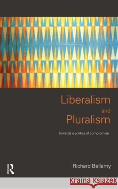 Liberalism and Pluralism: Towards a Politics of Compromise Bellamy, Richard 9780415196611