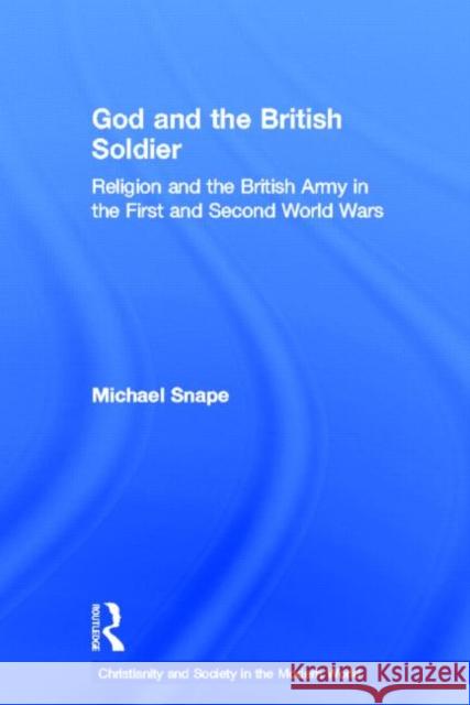 God and the British Soldier : Religion and the British Army in the First and Second World Wars M. F. Snape 9780415196772 Routledge