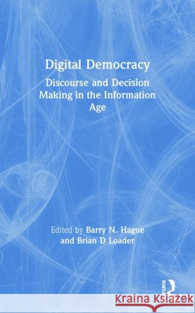 Digital Democracy : Discourse and Decision Making in the Information Age Barry N. Hague Brian Loader 9780415197380 