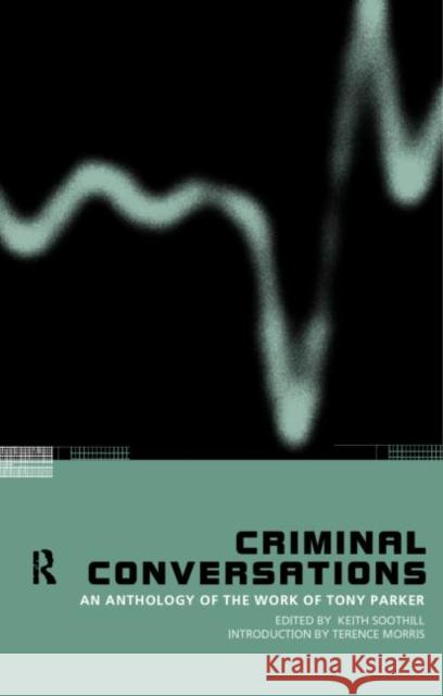 Criminal Conversations: An Anthology of the Work of Tony Parker Soothill, Keith 9780415197403