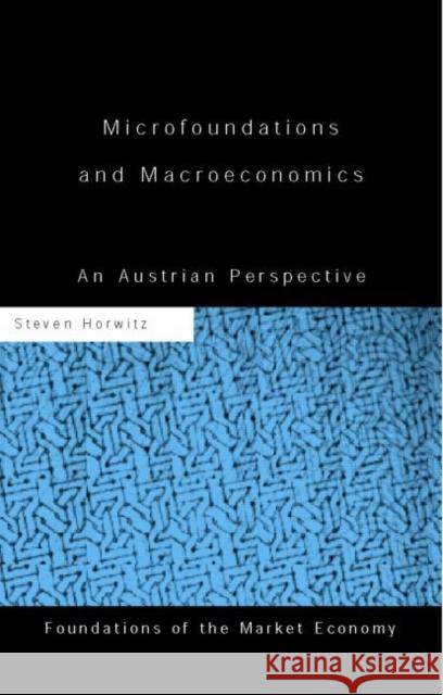 Microfoundations and Macroeconomics : An Austrian Perspective Steven Horwitz Steven Horowitz 9780415197625 Routledge