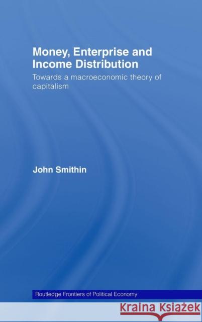 Money, Enterprise and Income Distribution: Towards a Macroeconomic Theory of Capitalism Smithin, John 9780415197731