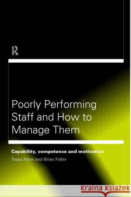 Poorly Performing Staff in Schools and How to Manage Them: Capability, Competence and Motivation Atton, Tessa 9780415198172 Routledge
