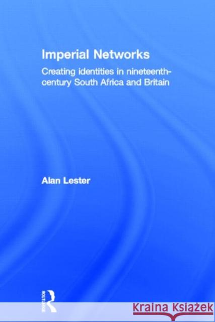 Imperial Networks : Creating Identities in Nineteenth-Century South Africa and Britain Alan Lester Lester Alan 9780415198509