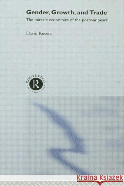 Gender, Growth and Trade: The Miracle Economies of the Post-War Years Kucera, David 9780415198622