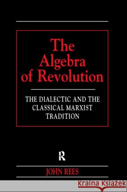 The Algebra of Revolution: The Dialectic and the Classical Marxist Tradition Rees, John 9780415198776