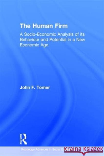 The Human Firm : A Socio-Economic Analysis of its Behaviour and Potential in a New Economic Age John F. Tomer 9780415199278 Routledge