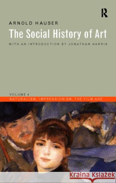 Social History of Art, Volume 4: Naturalism, Impressionism, the Film Age Hauser, Arnold 9780415199483