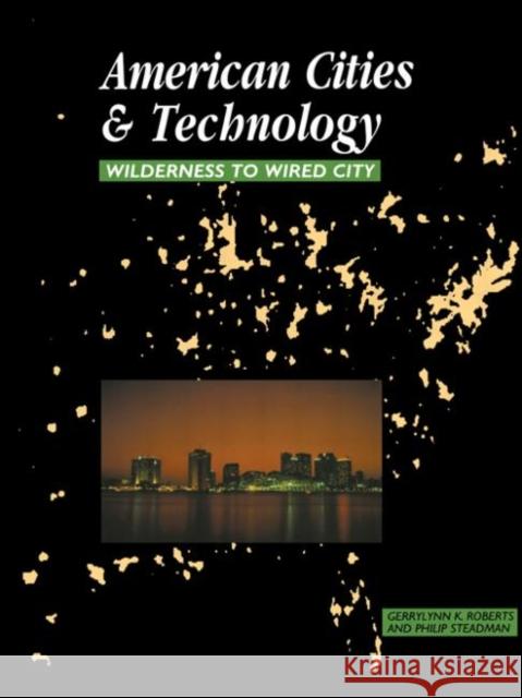 American Cities and Technology : Wilderness to Wired city Gerrylynn K. Roberts Philip Steadman Gerrylynn K. Roberts 9780415200837