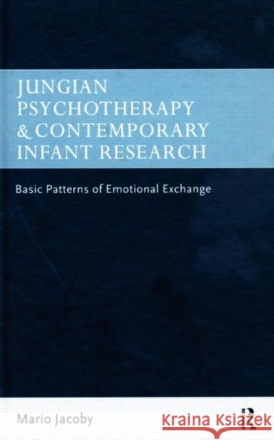 Jungian Psychotherapy and Contemporary Infant Research: Basic Patterns of Emotional Exchange Jacoby, Mario 9780415201421 Routledge