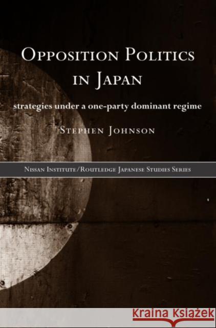 Opposition Politics in Japan: Strategies Under a One-Party Dominant Regime Johnson, Stephen 9780415201872 Routledge