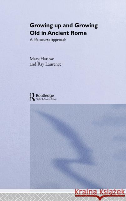 Growing Up and Growing Old in Ancient Rome : A Life Course Approach Mary Harlow Harlow Mary                              Ray Laurence 9780415202008 Routledge