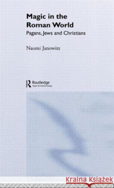 Magic in the Roman World: Pagans, Jews and Christians Janowitz, Naomi 9780415202060 Routledge