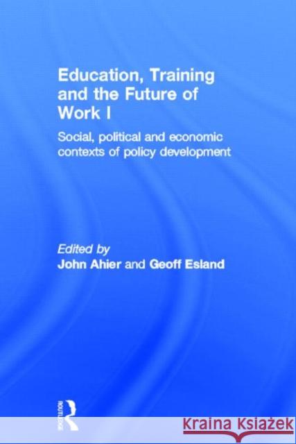 Education, Training and the Future of Work I: Social, Political and Economic Contexts of Policy Development Ahier, John 9780415202084 Routledge