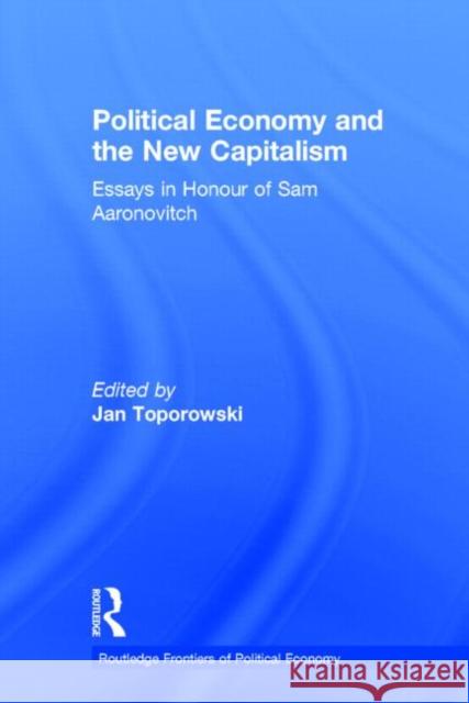 Political Economy and the New Capitalism : Essays in Honour of Sam Aaronovitch Jan Toporowski Sam Aaronovitch 9780415202213 Routledge