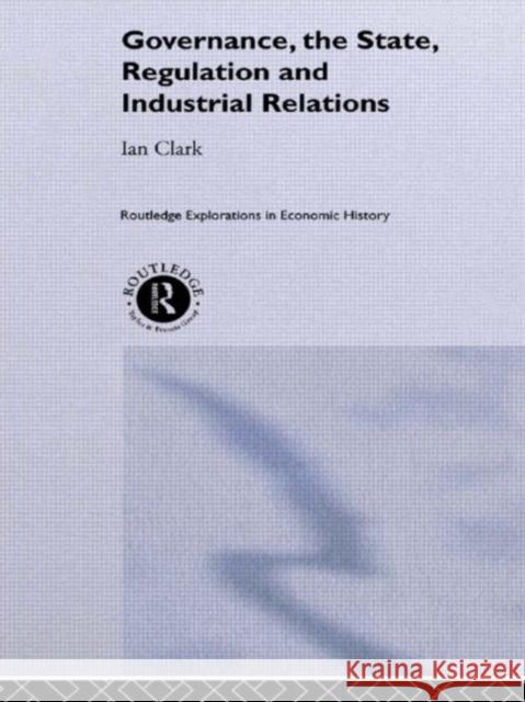 Governance, The State, Regulation and Industrial Relations Ian Clark 9780415202633 Routledge