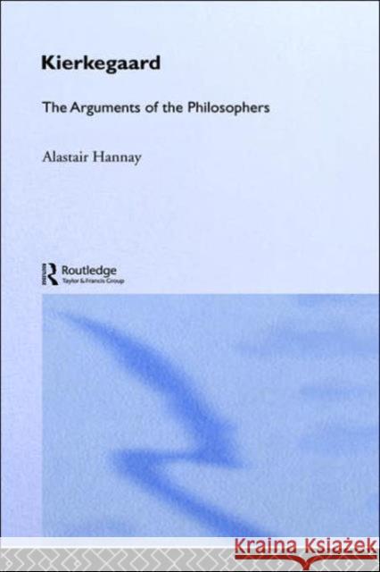Kierkegaard: The Arguments of the Philosophers Hannay, Alastair 9780415203708 Routledge