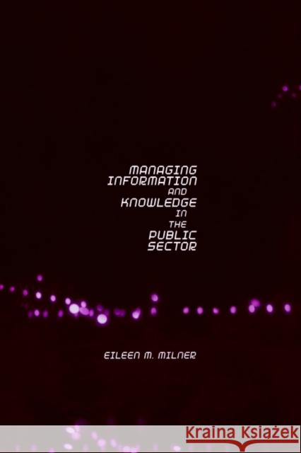 Managing Information and Knowledge in the Public Sector Eileen M. Milner Milner Eileen 9780415204231 Routledge