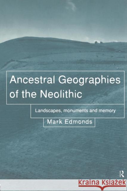 Ancestral Geographies of the Neolithic : Landscapes, Monuments and Memory Mark Edmonds M. R. Edmonds 9780415204323