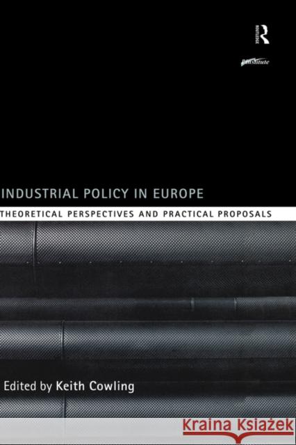 Industrial Policy in Europe: Theoretical Perspectives and Practical Proposals Cowling, Keith 9780415204941 Routledge