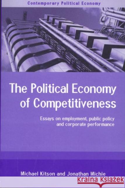 The Political Economy of Competitiveness: Corporate Performance and Public Policy Kitson, Michael 9780415204965 Routledge