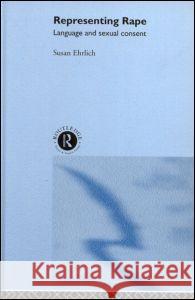 Representing Rape: Language and Sexual Consent Ehrlich, Susan 9780415205214 Routledge