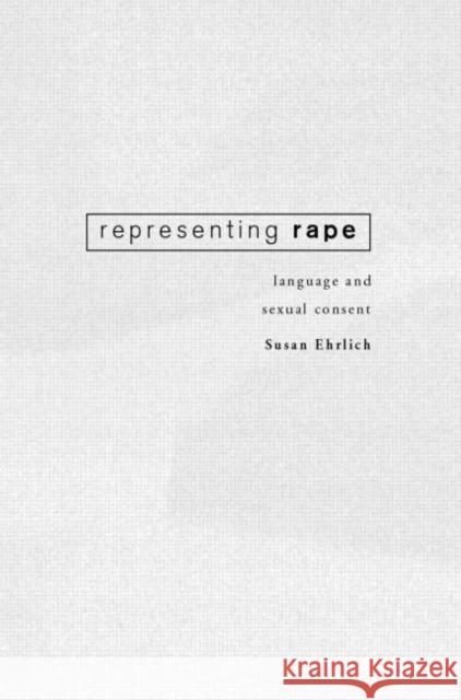 Representing Rape: Language and sexual consent Ehrlich, Susan 9780415205221 Routledge