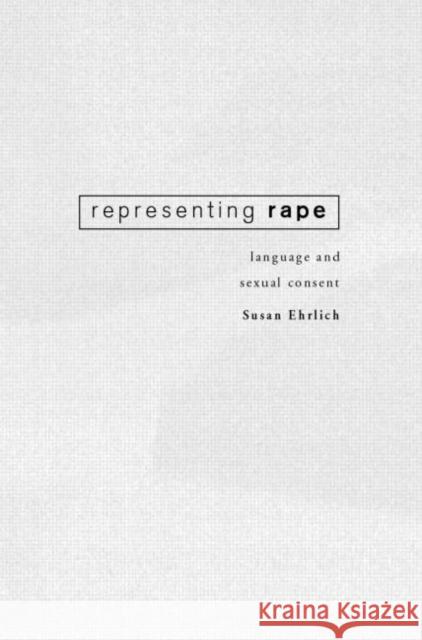 Representing Rape: Language and sexual consent Ehrlich, Susan 9780415205221