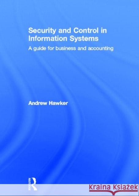 Security and Control in Information Systems : A Guide for Business and Accounting Andrew Hawker 9780415205344 Routledge