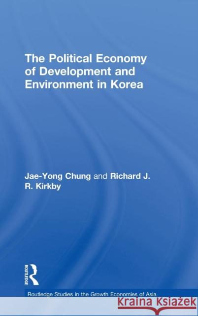 The Political Economy of Development and Environment in Korea Jae-Yong Chung Richard Kirkby 9780415205368 Routledge