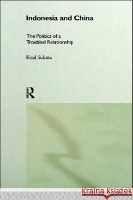 Indonesia and China: The Politics of a Troubled Relationship Sukma, Rizal 9780415205528 Routledge