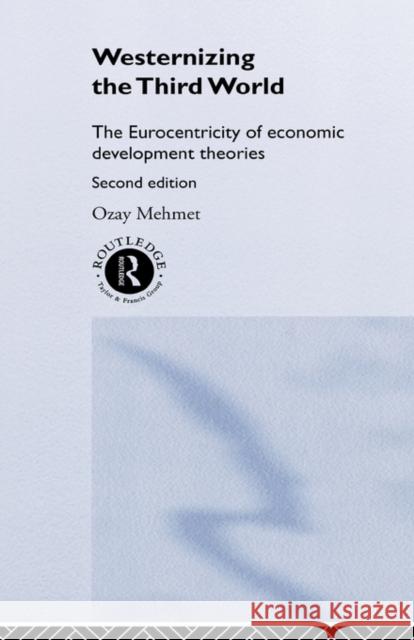 Westernizing the Third World: The Eurocentricity of Economic Development Theories Mehmet, Ozay 9780415205733 Routledge