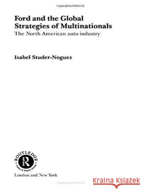 Ford and the Global Strategies of Multinationals: The North American Auto Industry Studer Noguez, Maria Isabel 9780415205795 Routledge