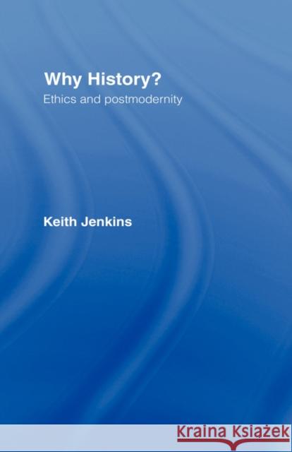 Why History?: Ethics and Postmodernity Jenkins, Keith 9780415206327 Routledge