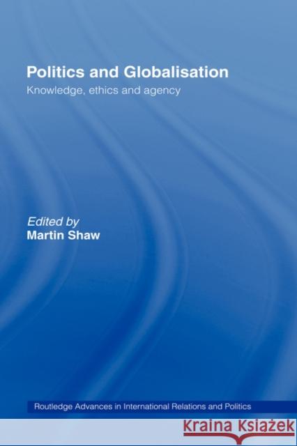 Politics and Globalisation: Knowledge, Ethics and Agency Shaw, Martin 9780415206983 Routledge
