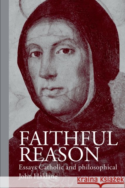 Faithful Reason : Essays Catholic and Philosophical John Haldane 9780415207034
