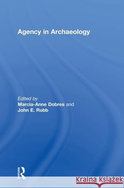 Agency in Archaeology Marcia-Anne Dobres John E. Robb 9780415207607