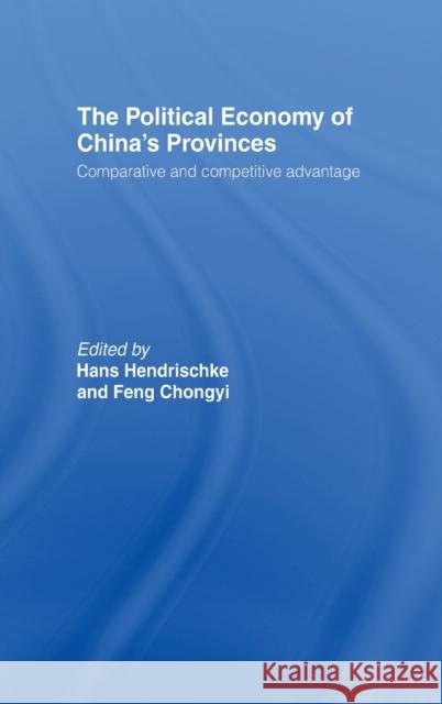The Political Economy of China's Provinces : Competitive and Comparative Advantage Hans J. Hendrischke Feng Chongyi 9780415207751 Routledge