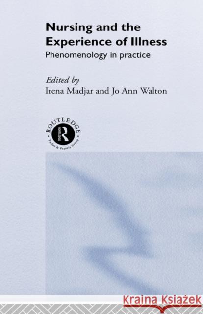 Nursing and The Experience of Illness : Phenomenology in Practice Irena Madjar Jo Ann Walton Irena Madjar 9780415207829