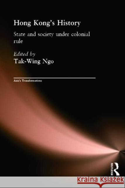 Hong Kong's History : State and Society Under Colonial Rule Tak-Wing Ngo Tak-Wing Ngo  9780415208680 Taylor & Francis