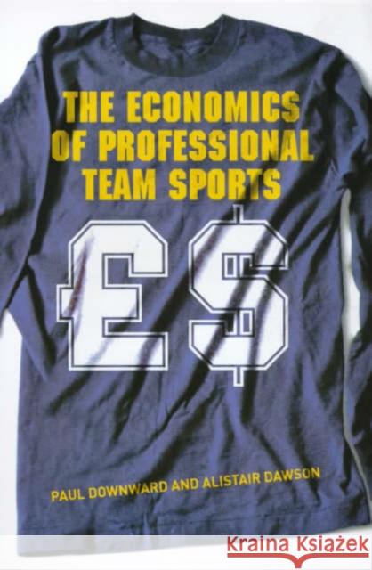 The Economics of Professional Team Sports Paul Downward Alistair Dawson 9780415208734 Routledge