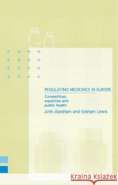 Regulating Medicines in Europe: Competition, Expertise and Public Health Abraham, John 9780415208789 Routledge