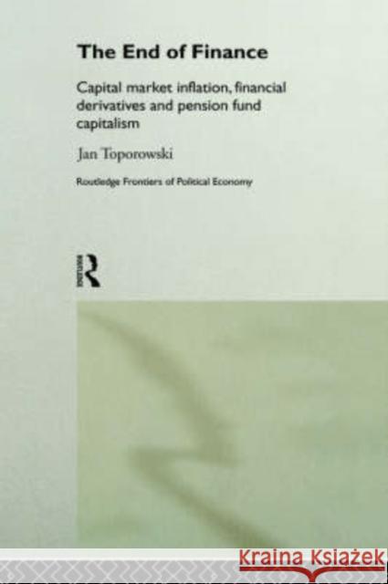 The End of Finance: Capital Market Inflation, Financial Derivatives and Pension Fund Capitalism Toporowski, Jan 9780415208819 Routledge