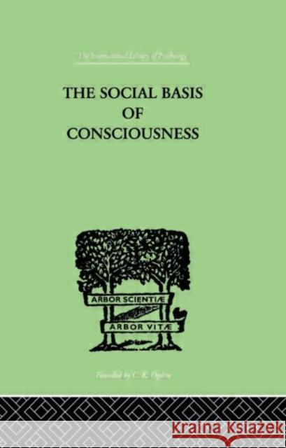 The Social Basis Of Consciousness : A STUDY IN ORGANIC PSYCHOLOGY Based upon a Synthetic and Societal Trigent Burrow Trigant Burrow 9780415210850