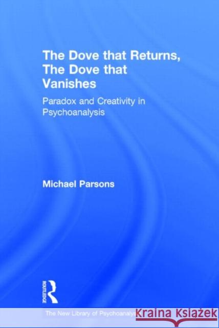 The Dove that Returns, The Dove that Vanishes : Paradox and Creativity in Psychoanalysis Michael Parsons Michael Parsons  9780415211819 Taylor & Francis