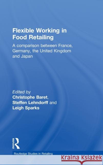 Flexible Working in Food Retailing: A Comparison Between France, Germany, Great Britain and Japan Baret, Christophe 9780415212205 Routledge