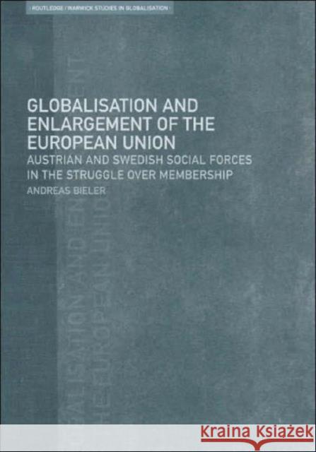 Globalisation and Enlargement of the European Union: Austrian and Swedish Social Forces in the Struggle Over Membership Bieler, Andreas 9780415213127 Routledge