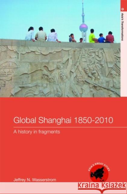 Global Shanghai, 1850-2010 : A History in Fragments Jeffrey N Wasserstrom   9780415213271