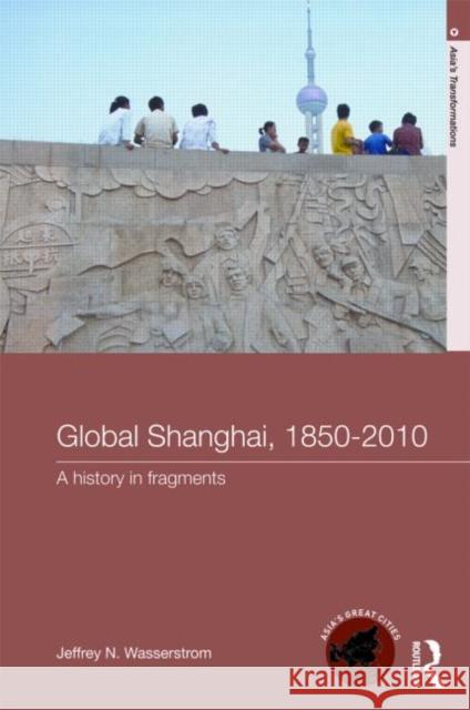 Global Shanghai, 1850-2010: A History in Fragments Wasserstrom, Jeffrey N. 9780415213288 TAYLOR & FRANCIS LTD